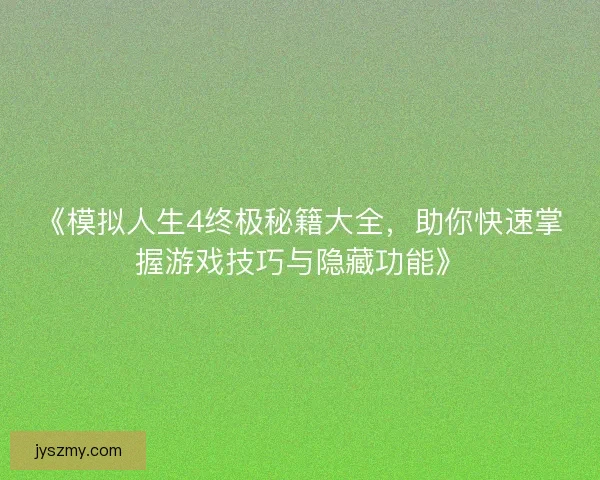 《模拟人生4终极秘籍大全，助你快速掌握游戏技巧与隐藏功能》