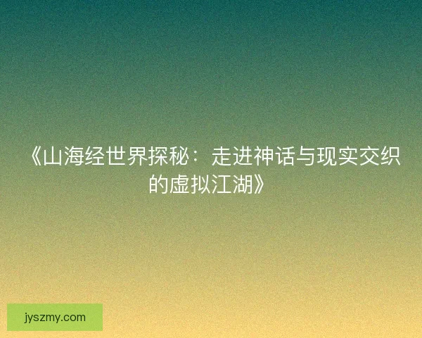 《山海经世界探秘：走进神话与现实交织的虚拟江湖》
