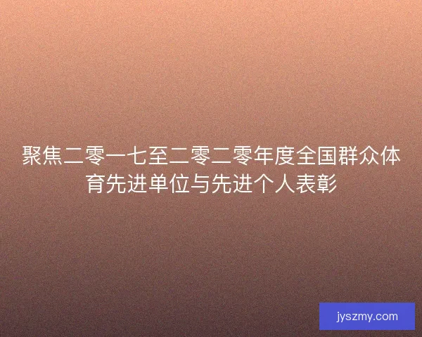 聚焦二零一七至二零二零年度全国群众体育先进单位与先进个人表彰
